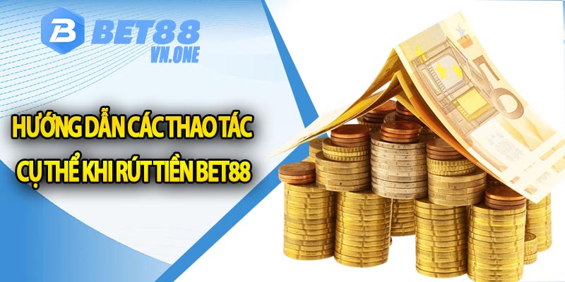 Hướng dẫn các thao tác cụ thể khi rút tiền BET88