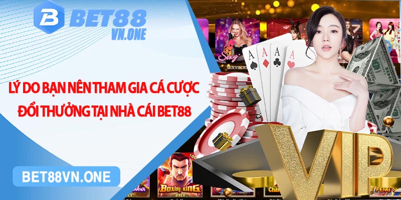 Lý do bạn nên tham gia cá cược đổi thưởng tại nhà cái bet88